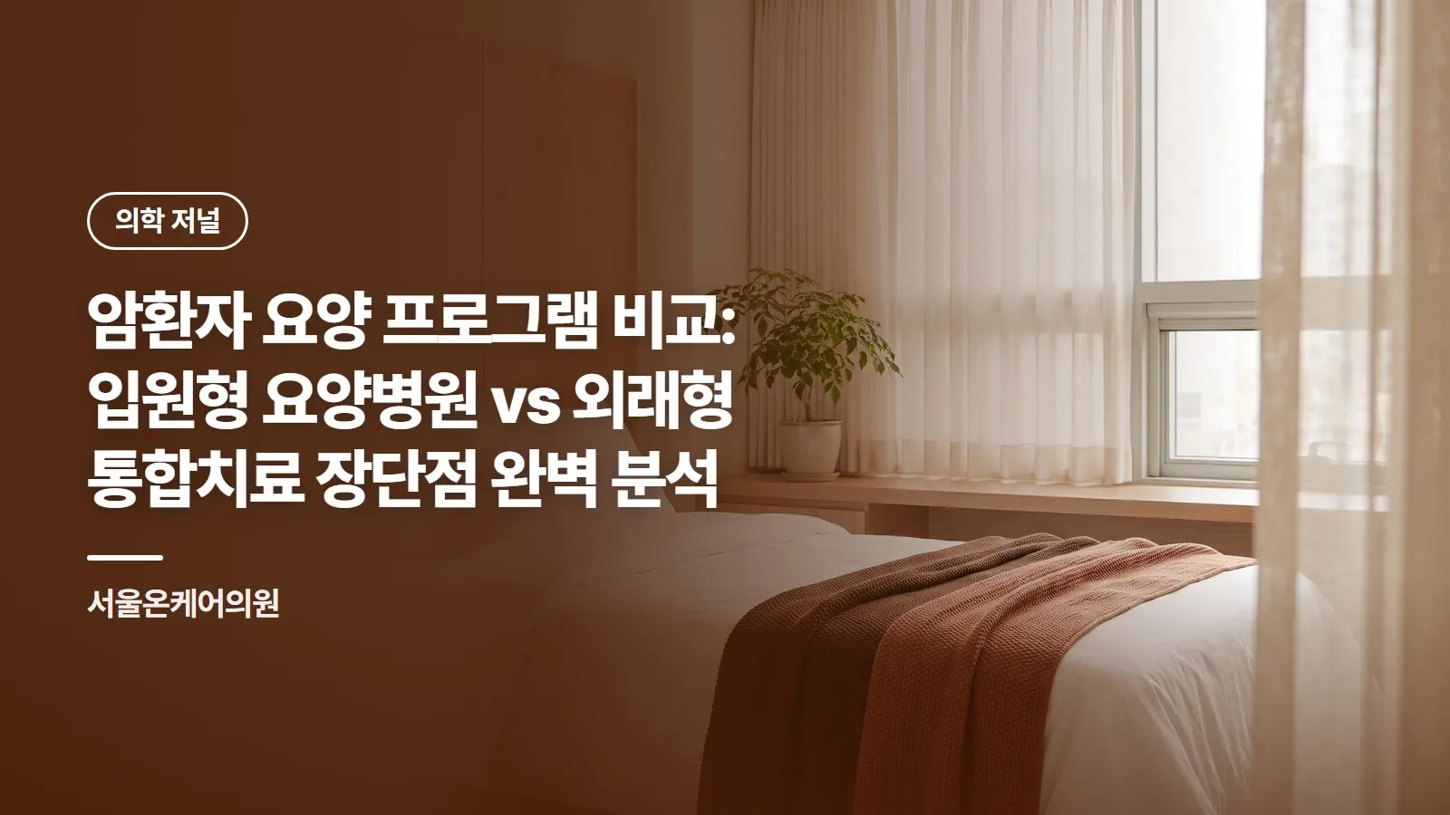 암환자 요양 프로그램 비교: 입원형 요양병원 vs 외래형 통합치료 장단점 완벽 분석