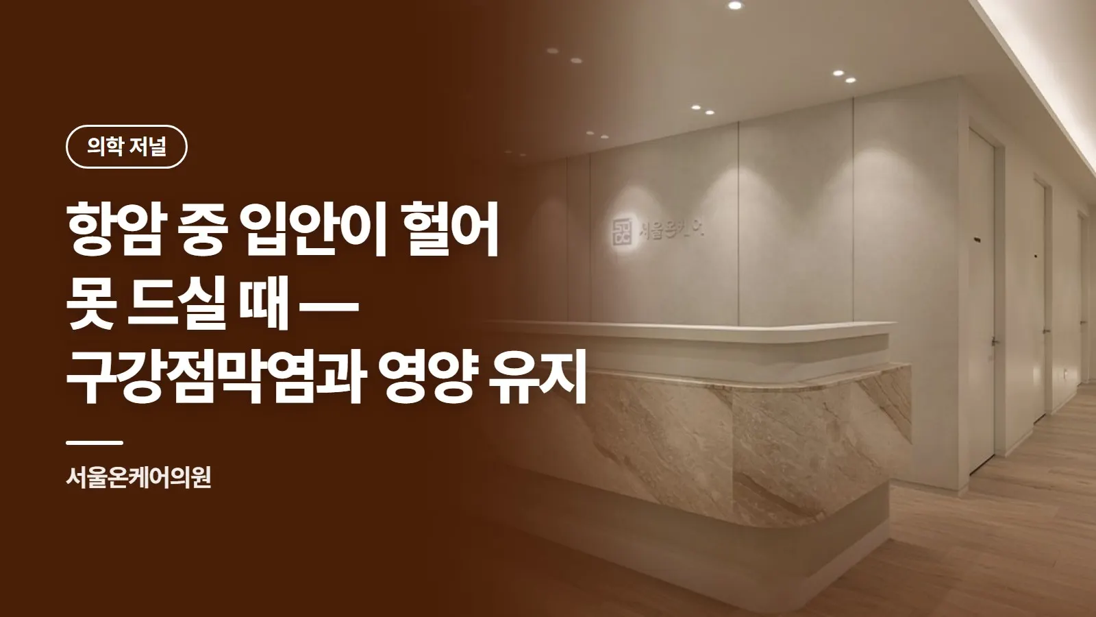 항암 중 입안이 헐어 못 드실 때 — 구강점막염과 영양 유지